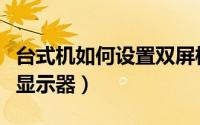 台式机如何设置双屏模式（台式机如何设置双显示器）