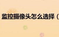 监控摄像头怎么选择（监控摄像头怎么安装）