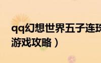 qq幻想世界五子连珠（幻想世界五子连珠小游戏攻略）