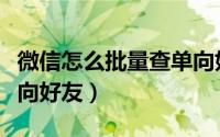 微信怎么批量查单向好友（微信怎么批量查单向好友）