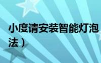 小度请安装智能灯泡（小度智能灯泡的使用方法）