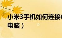 小米3手机如何连接电脑（如何将小米3连接电脑）
