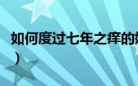 如何度过七年之痒的婚姻（如何度过七年之痒）