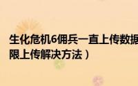 生化危机6佣兵一直上传数据怎么办（生化危机6佣兵模式无限上传解决方法）