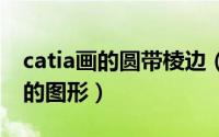 catia画的圆带棱边（CATIA怎么画正四棱锥的图形）