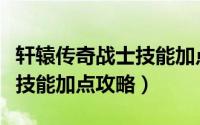 轩辕传奇战士技能加点图（轩辕传奇刺客心法技能加点攻略）