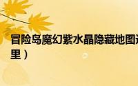 冒险岛魔幻紫水晶隐藏地图进不去（冒险岛魔幻紫水晶在哪里）