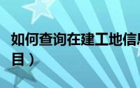 如何查询在建工地信息（如何查询在建工程项目）