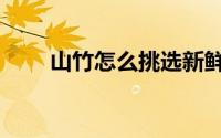 山竹怎么挑选新鲜（山竹怎么挑选）