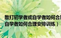 散打初学者或自学者如何合理安排训练场地（散打初学者或自学者如何合理安排训练）