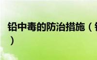 铅中毒的防治措施（铅中毒的治疗措施有哪些）