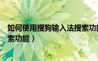 如何使用搜狗输入法搜索功能设置（如何使用搜狗输入法搜索功能）