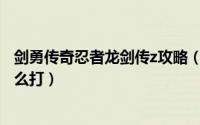 剑勇传奇忍者龙剑传z攻略（剑勇传奇忍者龙剑传Z小丑尸怎么打）