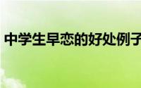 中学生早恋的好处例子（中学生早恋怎么办）