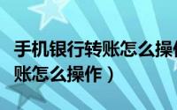 手机银行转账怎么操作要手续费（手机银行转账怎么操作）