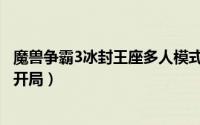 魔兽争霸3冰封王座多人模式（魔兽争霸3冰封王座人族如何开局）