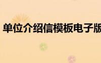 单位介绍信模板电子版（单位介绍信如何写）