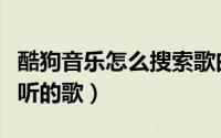 酷狗音乐怎么搜索歌曲（酷狗音乐怎么搜索想听的歌）