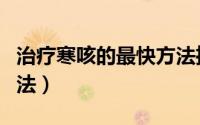 治疗寒咳的最快方法推拿（治疗寒咳的最快方法）