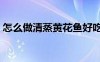 怎么做清蒸黄花鱼好吃（怎么做清蒸黄花鱼）