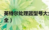 英特尔处理器型号大全（英特尔处理器型号大全）
