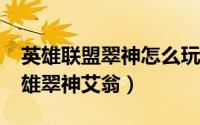 英雄联盟翠神怎么玩?（如何获得英雄联盟英雄翠神艾翁）