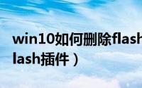 win10如何删除flash（win10怎么彻底删除flash插件）