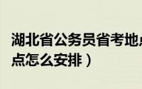 湖北省公务员省考地点（湖北省公务员考试地点怎么安排）