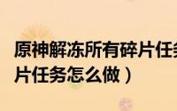 原神解冻所有碎片任务路线（原神解冻所有碎片任务怎么做）