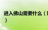 进入佛山需要什么（现在去佛山需要注意什么）