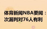 体育新闻NBA要闻：76人VS老鹰裁判报告一次漏判对76人有利