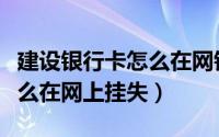建设银行卡怎么在网银上签约（建设银行卡怎么在网上挂失）