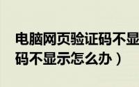 电脑网页验证码不显示（win7系统网页验证码不显示怎么办）