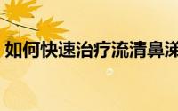 如何快速治疗流清鼻涕（如何快速治疗耳鸣）