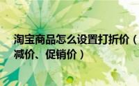 淘宝商品怎么设置打折价（淘宝天猫商城设置商品的打折、减价、促销价）