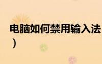电脑如何禁用输入法（电脑如何禁用netbios）