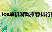ios单机游戏推荐排行榜（ios单机游戏推荐）