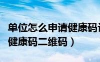 单位怎么申请健康码让别人扫（单位怎么申请健康码二维码）