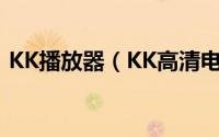 KK播放器（KK高清电影播放器的安装使用）