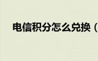 电信积分怎么兑换（电信积分怎么兑换）