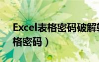Excel表格密码破解软件（如何破解Excel表格密码）