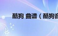 酷狗 曲谱（酷狗音乐曲谱怎么查看）