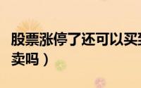 股票涨停了还可以买到吗（股票涨停了还可以卖吗）