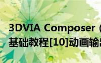 3DVIA Composer（3Dvia Composer动画基础教程[10]动画输出）