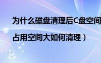 为什么磁盘清理后C盘空间更小了（C盘空间越来越小|占用空间大如何清理）