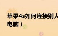 苹果4s如何连接别人热点（苹果4s如何连接电脑）