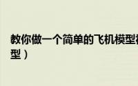 教你做一个简单的飞机模型视频（教你做一个简单的飞机模型）