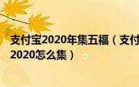 支付宝2020年集五福（支付宝五福2020攻略 支付宝集五福2020怎么集）