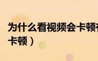为什么看视频会卡顿有声音（为什么看视频会卡顿）