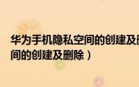 华为手机隐私空间的创建及删除怎么恢复（华为手机隐私空间的创建及删除）